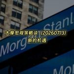 20260713-大摩宏观策略谈：新的机遇