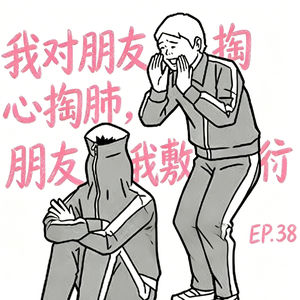 EP.38 我对朋友掏心掏肺，朋友对我敷衍到位