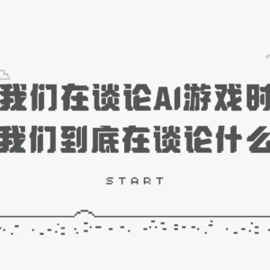 Vol.77 我们在谈论AI游戏的时候,我们到底在谈论什么?