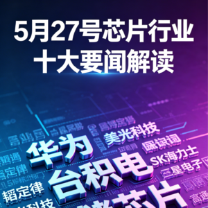 存储三巨头破历史新高！芯片行业十大要闻解读 (0527)