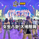 vol.310 女生八卦大佬随舞