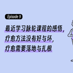 Episode9.最近学习脉轮课程的感悟，疗愈方法没有好与坏，疗愈需要落地与扎根