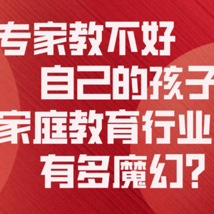 专家教不好自己的孩子，家庭教育行业有多魔幻