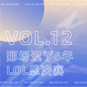 VOL12：来了！那场迟了6年的英雄联盟总决赛