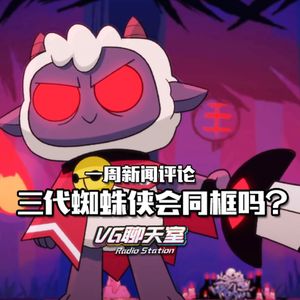 一周新闻评论：三代蜘蛛侠会同框吗？【VG聊天室473】