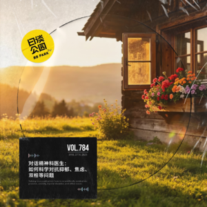 vol.784 对话精神科医生：如何科学对抗抑郁、焦虑、双相等问题
