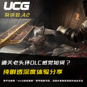 Vol.42 通关老头环DLC感觉如何？纯剧透深度体验分享【UCG杂谈会】