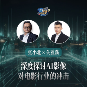 张小北 x 关雅荻：深度探讨AI影像对电影行业的冲击