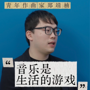 青年作曲家郑靖楠：音乐是生活的游戏，先做人、再作曲