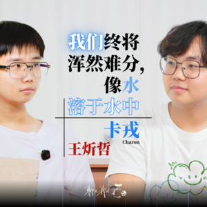 EP01 卡戎Charon×王炘哲:我们终将浑然难分,像水溶于水中