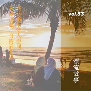 vol. 53 漂流故事：从砂拉越、台湾到北京，我徘徊于华人空间