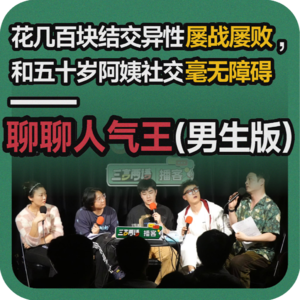 vol.209 花几百块结交异性屡战屡败，和五十岁阿姨社交毫无障碍——聊聊人气王（男生版）