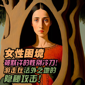 VOL.21「女性困境」被默许的性别冷刀·游走在法外之地的隐秘攻击·性别微侵犯A