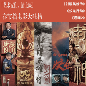 Vol. 8｜「艺术家们请上座！」春节档电影大吐槽之《哪吒：魔童闹海》《射雕英雄传：侠之大者》《蛟龙行动》