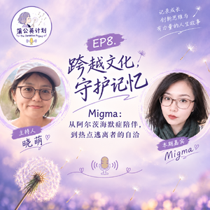EP8. 跨越文化,守护记忆|Migma:从阿尔茨海默症陪伴,到热点逃离者的自洽