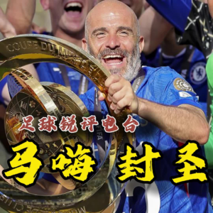 【足球锐评电台】全满贯切尔西！世俱杯马雷斯卡觉醒封圣之路！