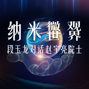 Vol.34 纳米微观世界：段玉龙对话赵宇亮院士