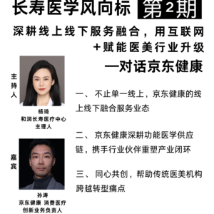 长寿医学风向标 | 第2期 对话京东健康：深耕线上线下服务融合，用互联网+赋能医美行业升级