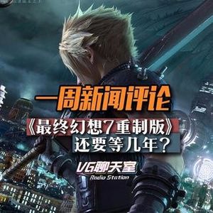 一周评论：《最终幻想7重制版》还要等几年？【VG聊天室19】