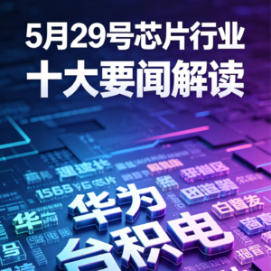 A股芯片股集体调整！芯片行业十大要闻解读 (0529)