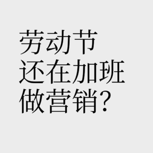 No.8【节日营销怎么玩】 劳动节最好的营销就是不加班做营销！