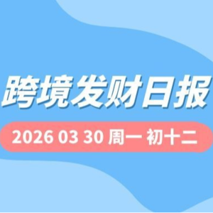【跨境发财日报】2026年03月30日