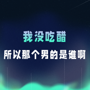 VOL.072丨我没吃醋，所以那个男的是谁啊？