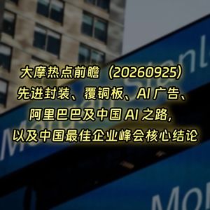 20260925-大摩热点前瞻：先进封装、覆铜板、AI 广告、阿里巴巴及中国 AI 之路，中国最佳企业峰会核心结论
