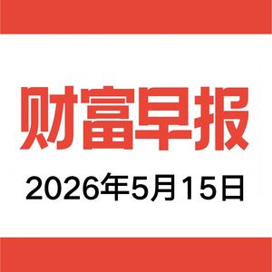 vol.206 财富早报 2026.05.15