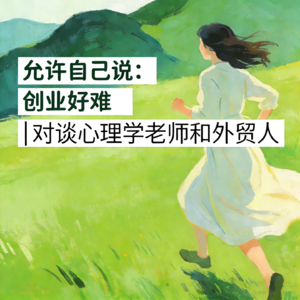 Ep.05:允许自己说：“创业好难”｜对谈心理学老师和外贸人