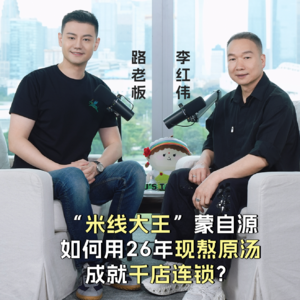 Vol30.对话“米线大王”李红伟：蒙自源如何用26年的“现熬原汤”成就千店连锁？
