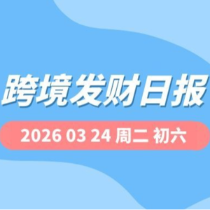 【跨境发财日报】2026年03月24日