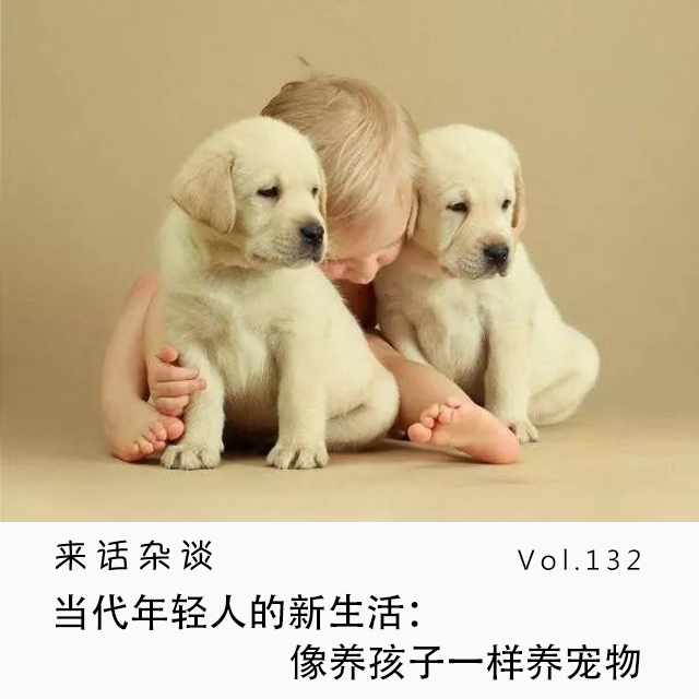 Vol.132 当代年轻人的新生活:像养孩子一样养宠物
