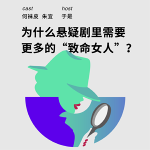 197 为什么悬疑剧里需要更多的“致命女人”?|何袜皮x朱宜