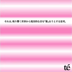 té - それは、鳴り響く世界から現実的な音を「歌」おうとする思考。