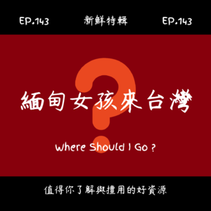 EP.143 新鮮特輯-緬甸女孩來台灣-也許可以再多點友善、包容與關懷
