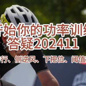 开始你的功率训练-答疑202411（单人骑行稳定性、侧逆风、下把位、阈值训练）