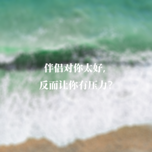 伴侣对你太好，反而让你有压力？