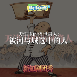 【请关注新专辑】新知剧团秀｜天津卫的俗世奇人：被河与城选中的人 - 2026/01 第一周