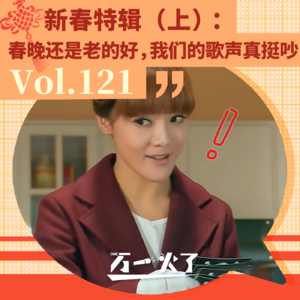 Vol.121 新春特辑（上）：春晚还是老的好，我们的歌声真挺吵