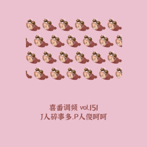 vol.151 J人碎事多，P人傻呵呵