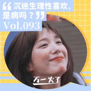 Vol.093 沉迷生理性喜欢,是病吗?