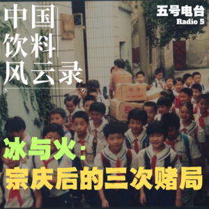 Vol35.《中国饮料风云录》冰与火：宗庆后的三次赌局