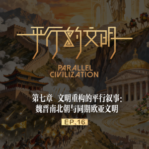 【平行的文明-帝国的崛起】EP 16：文明重构的平行叙事：魏晋南北朝与同期欧亚文明