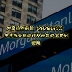 20260807-大摩热点前瞻：半年报业绩速评及云端资本支出更新