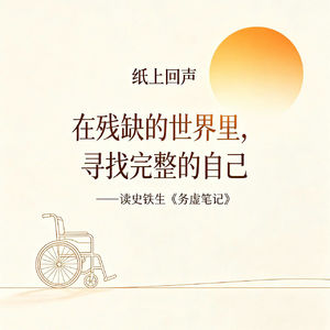 《纸上回声》第4期：在残缺的世界里，寻找完整的自己——读史铁生《务虚笔记》