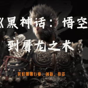 Vol.36 从《黑神话:悟空》到屠龙之术,聊聊行业、创新、投资