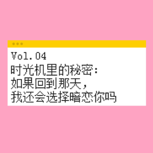 Vol.04 时光机里的秘密：如果回到那天，我还会选择暗恋你吗？