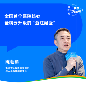 Vol.23 | 全国首个医院核心全栈云升级的“浙江经验”: 对话浙江省人民医院陈朝晖