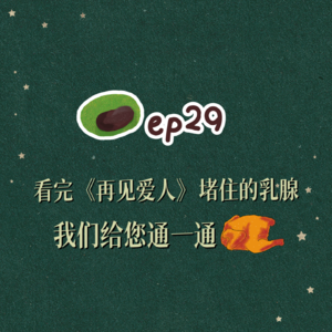 ep29: 看完《再见爱人》堵住的乳腺，我们给您通一通